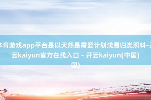 体育游戏app平台是以天然是需要计划浅易归类照料-开云kai