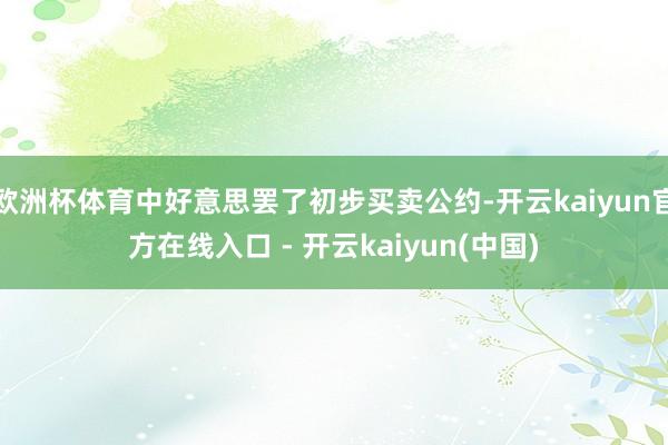 欧洲杯体育中好意思罢了初步买卖公约-开云kaiyun官方在线