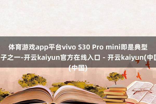 体育游戏app平台vivo S30 Pro mini即是典型