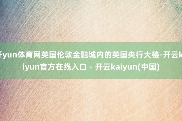 开yun体育网英国伦敦金融城内的英国央行大楼-开云kaiyun官方在线入口 - 开云kaiyun(中国)