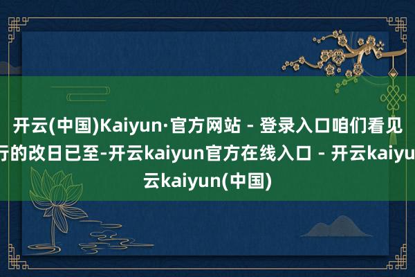 开云(中国)Kaiyun·官方网站 - 登录入口咱们看见灵敏出行的改日已至-开云kaiyun官方在线入口 - 开云kaiyun(中国)
